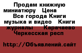 Продам книжную миниатюру › Цена ­ 1 500 - Все города Книги, музыка и видео » Книги, журналы   . Карачаево-Черкесская респ.